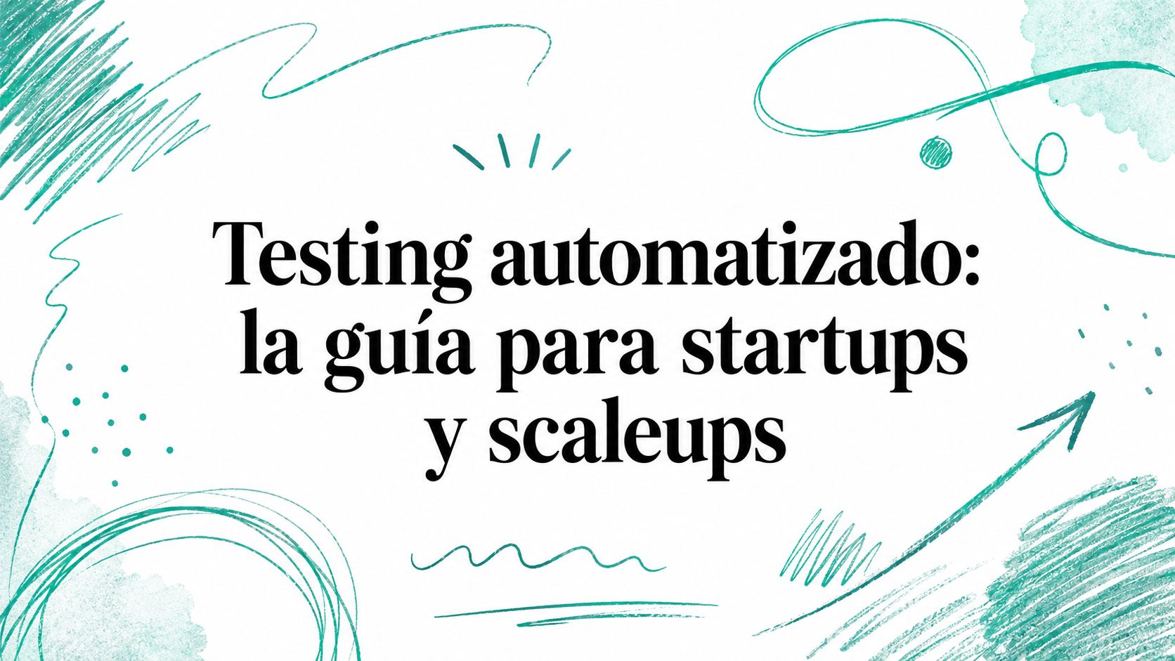 Testing automatizado: la guía para startups y scaleups