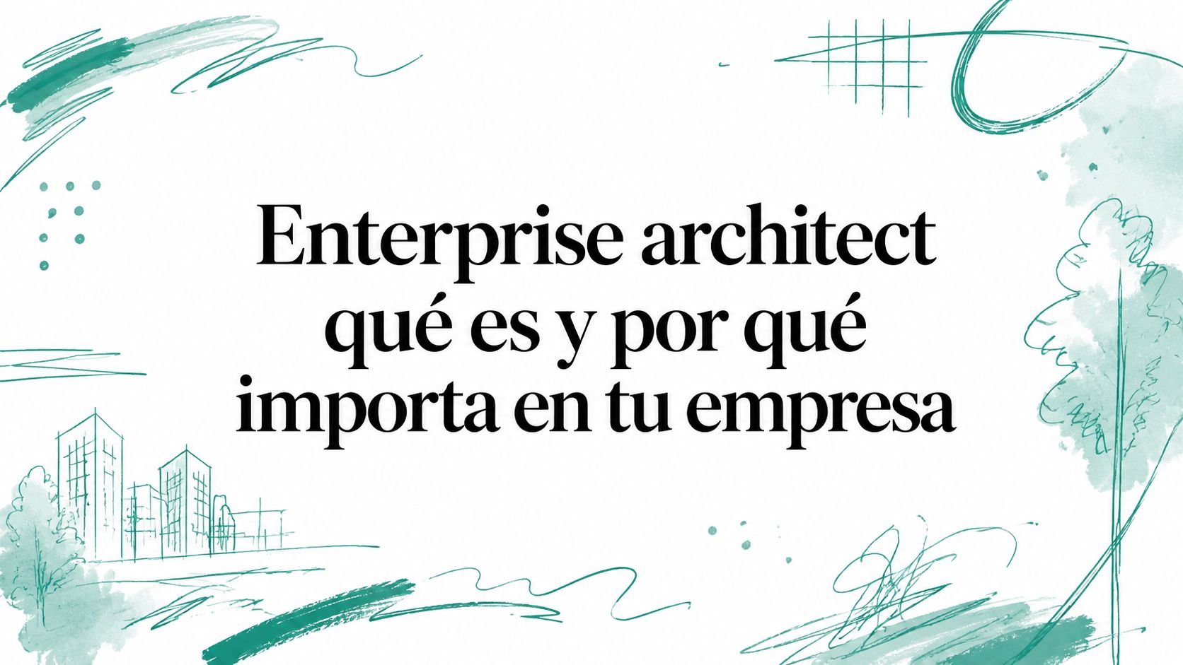 Enterprise architect: qué es y cuándo lo necesitas